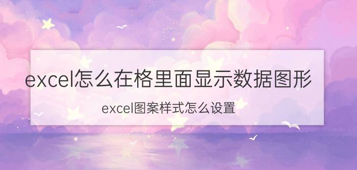 excel怎么在格里面显示数据图形 excel图案样式怎么设置？